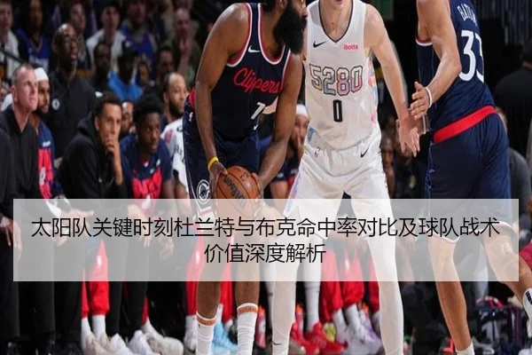 太阳队关键时刻杜兰特与布克命中率对比及球队战术价值深度解析