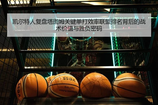 凯尔特人复盘塔图姆关键单打效率联盟排名背后的战术价值与胜负密码
