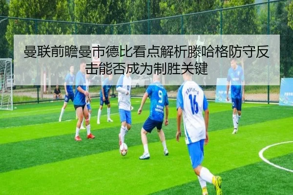 曼联前瞻曼市德比看点解析滕哈格防守反击能否成为制胜关键