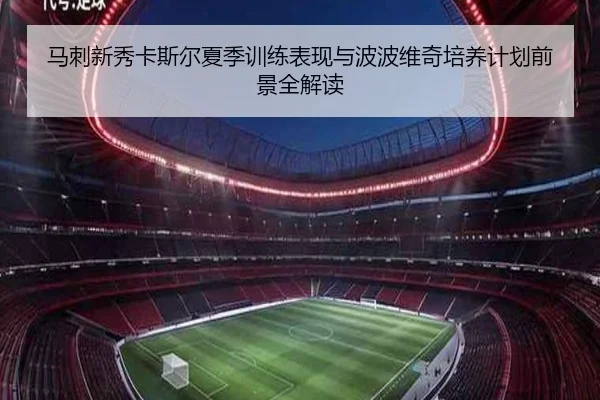 马刺新秀卡斯尔夏季训练表现与波波维奇培养计划前景全解读